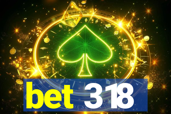 bet 318