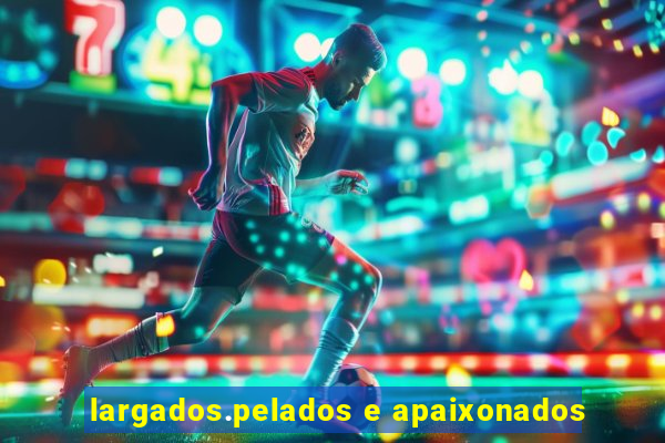 largados.pelados e apaixonados