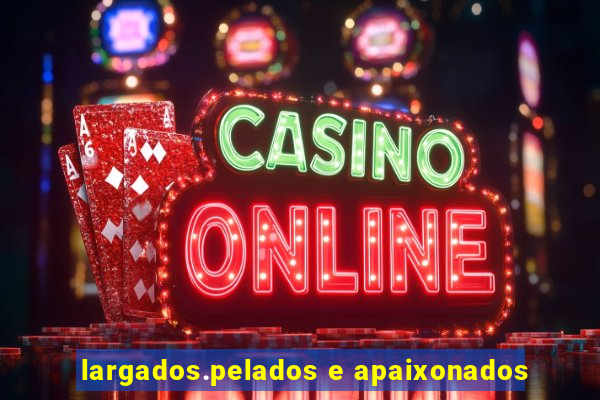 largados.pelados e apaixonados