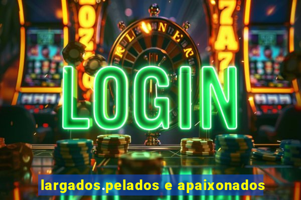 largados.pelados e apaixonados