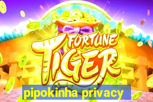 pipokinha privacy