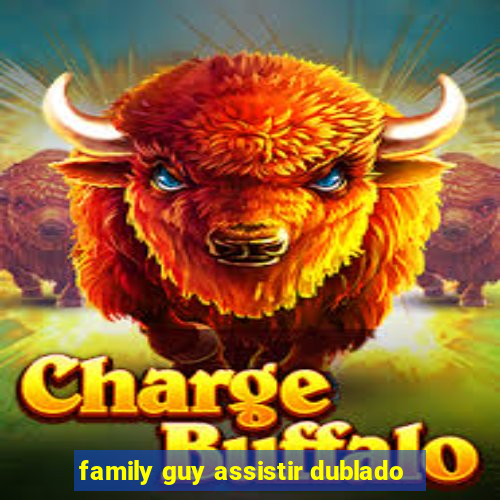 family guy assistir dublado