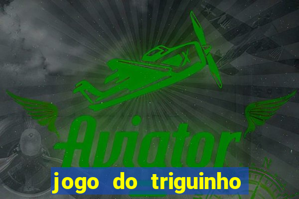 jogo do triguinho de ganhar dinheiro