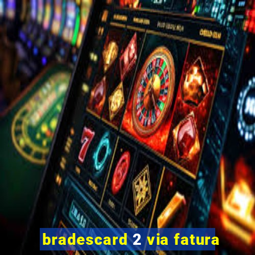 bradescard 2 via fatura