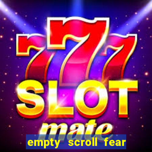 empty scroll fear and hunger best use