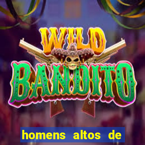 homens altos de pau grande