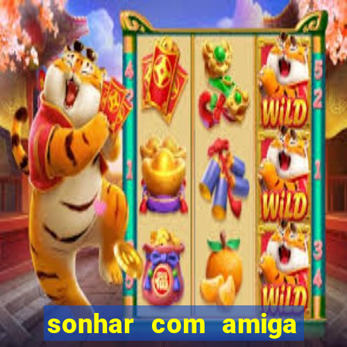 sonhar com amiga falsa jogo do bicho