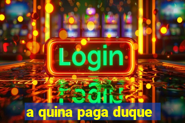 a quina paga duque