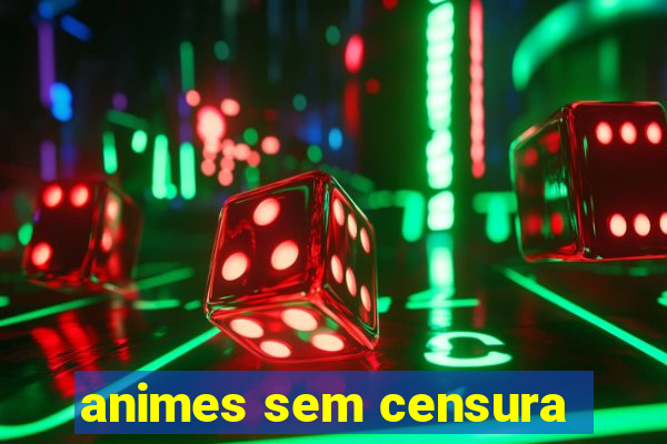 animes sem censura