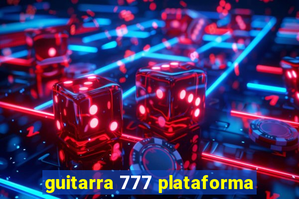 guitarra 777 plataforma