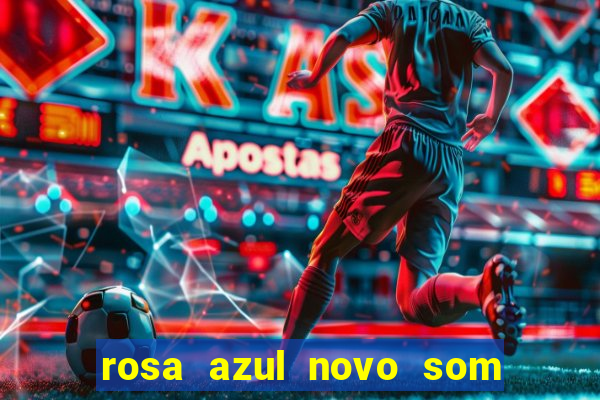 rosa azul novo som letra rosa azul novo som