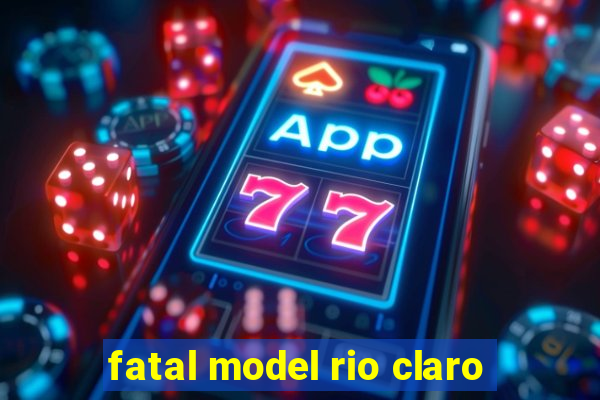 fatal model rio claro