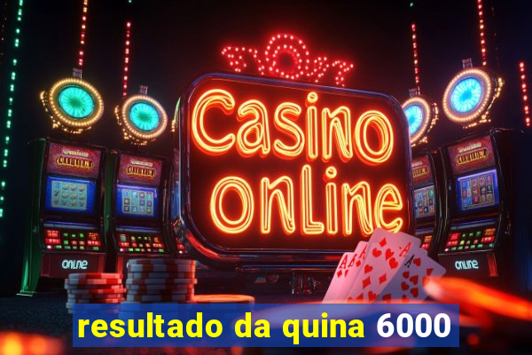 resultado da quina 6000