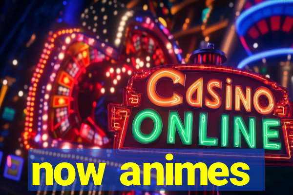 now animes