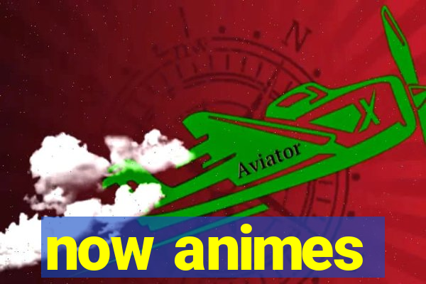 now animes