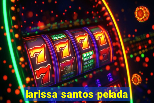 larissa santos pelada