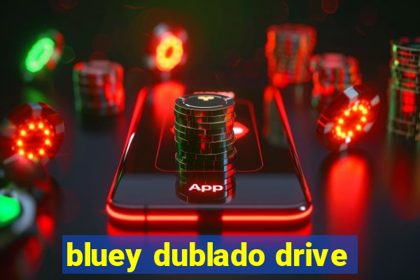 bluey dublado drive