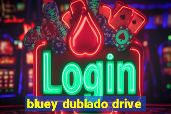 bluey dublado drive