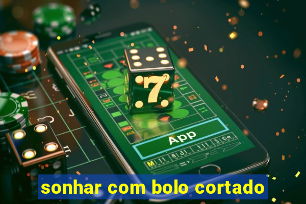 sonhar com bolo cortado