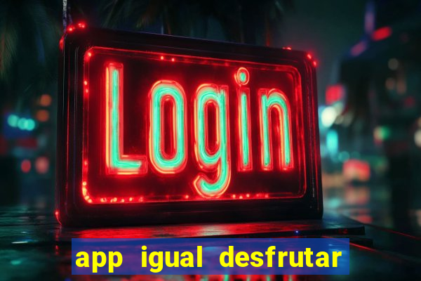 app igual desfrutar de dinheiro