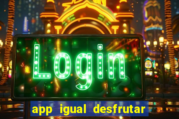 app igual desfrutar de dinheiro