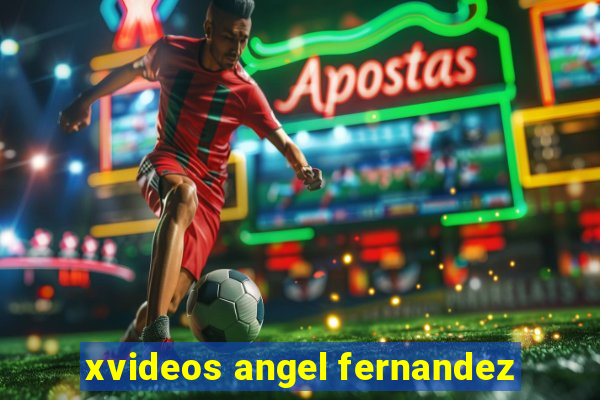 xvideos angel fernandez