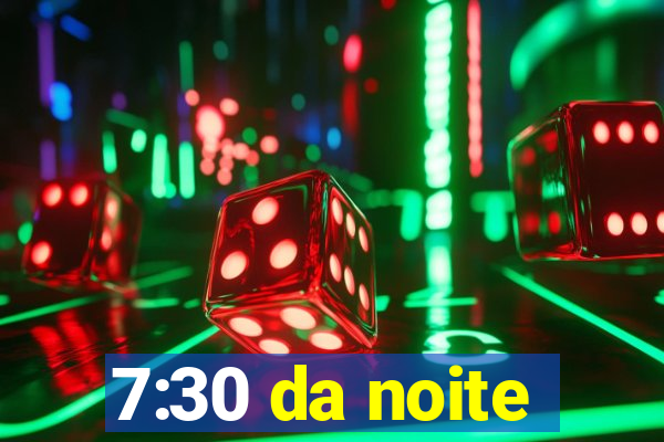 7:30 da noite