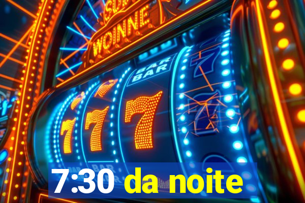 7:30 da noite