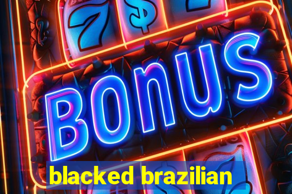 blacked brazilian