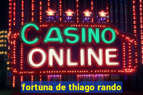 fortuna de thiago rando