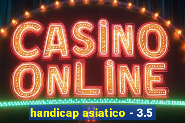 handicap asiatico - 3.5