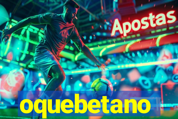 oquebetano