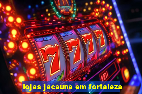 lojas jacauna em fortaleza