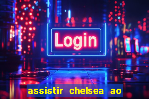 assistir chelsea ao vivo futemax