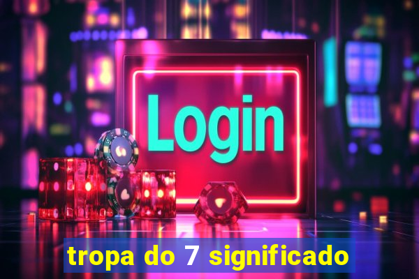tropa do 7 significado
