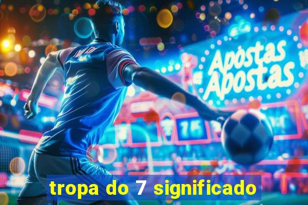 tropa do 7 significado