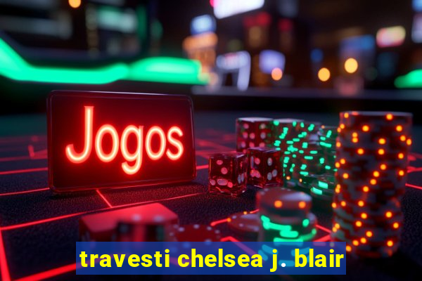 travesti chelsea j. blair