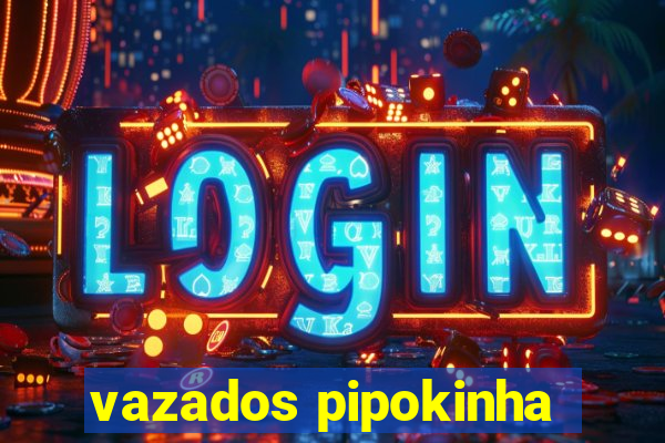 vazados pipokinha