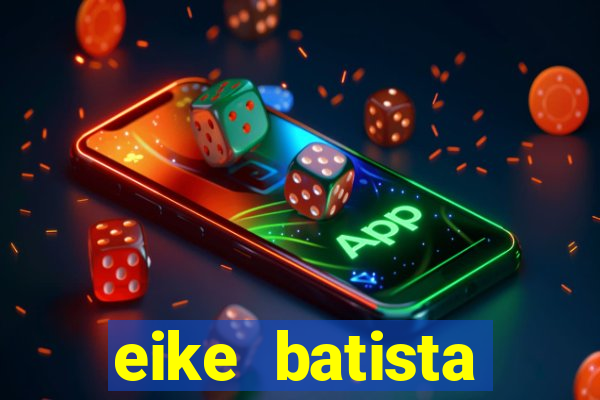 eike batista fortuna 2024