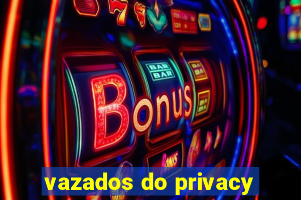 vazados do privacy