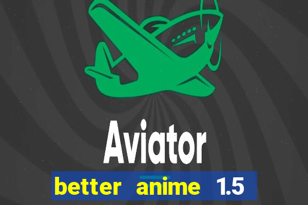 better anime 1.5 apk download