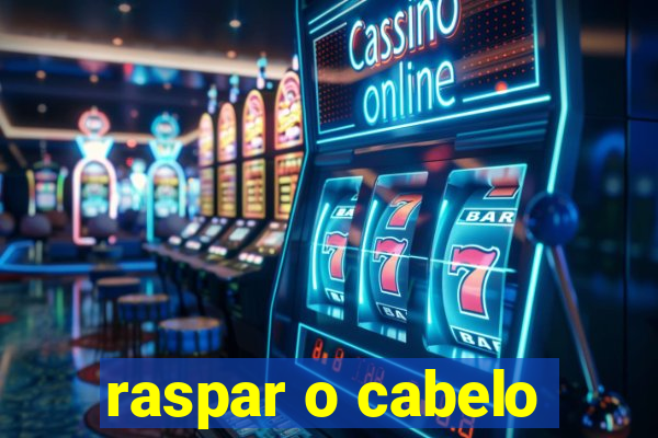 raspar o cabelo