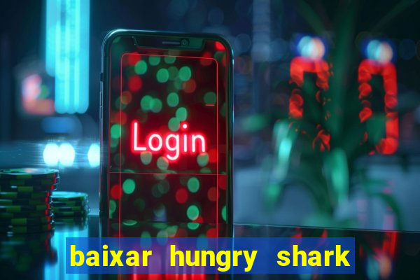 baixar hungry shark evolution dinheiro infinito