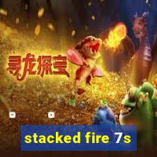 stacked fire 7s