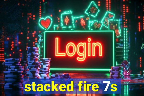 stacked fire 7s