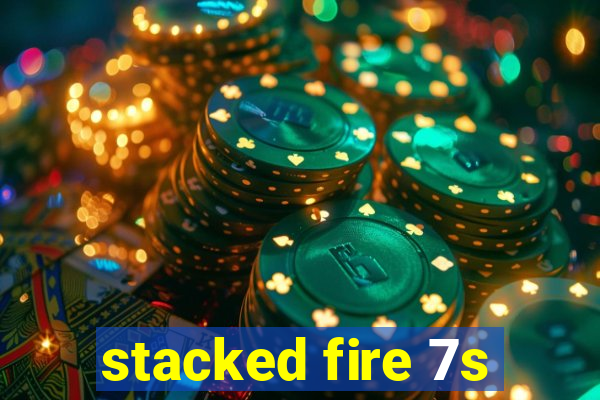 stacked fire 7s