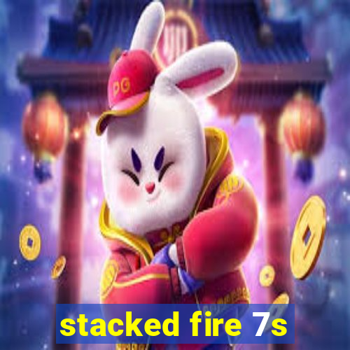 stacked fire 7s