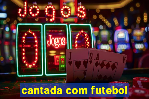 cantada com futebol