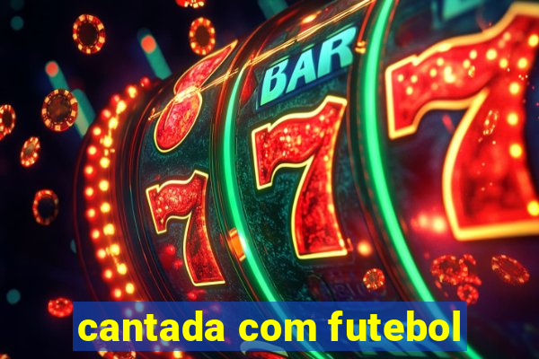 cantada com futebol