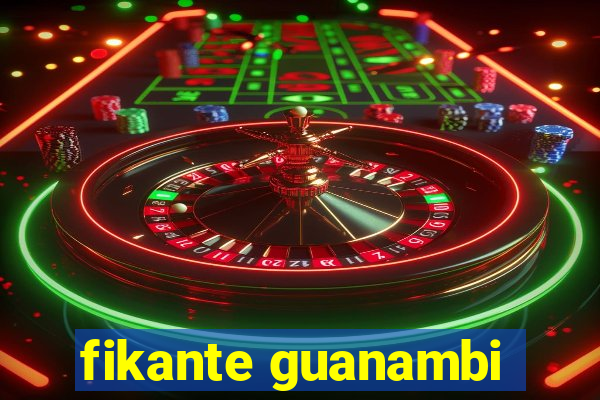 fikante guanambi